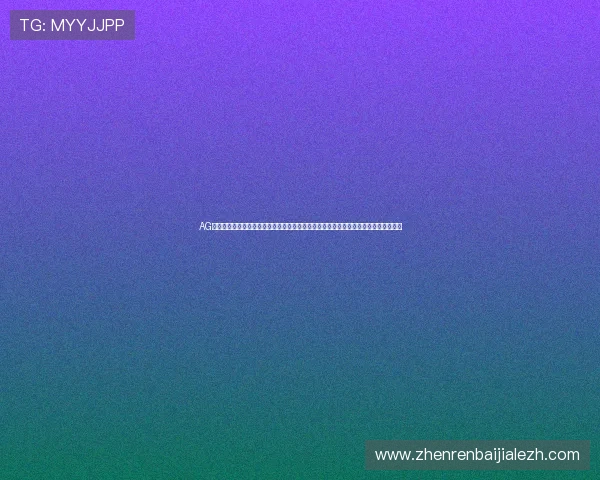 AG真人视讯官网提供多平台无缝对接,随时随地畅玩真人娱乐,满足不同设备用户的需求 AG真人视讯官网提供多平台无缝对接,随时随地畅玩真人娱乐,满足不同设备用户的需求